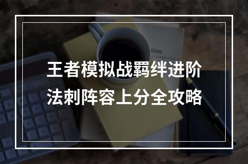 王者模拟战羁绊进阶法刺阵容上分全攻略