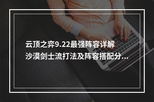 云顶之弈9.22最强阵容详解 沙漠剑士流打法及阵容搭配分享