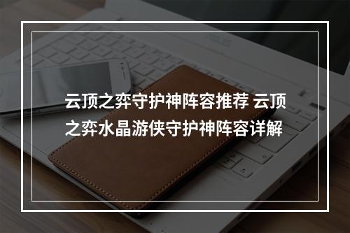 云顶之弈守护神阵容推荐 云顶之弈水晶游侠守护神阵容详解