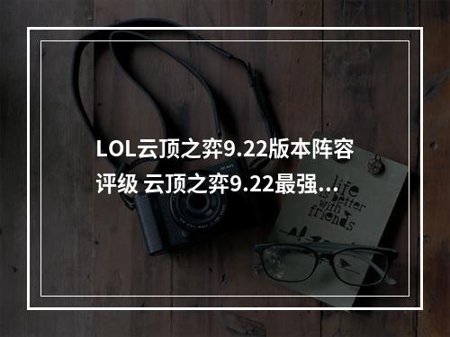 LOL云顶之弈9.22版本阵容评级 云顶之弈9.22最强阵容一览