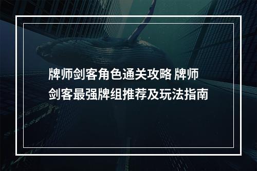 牌师剑客角色通关攻略 牌师剑客最强牌组推荐及玩法指南