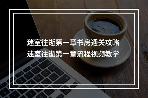 迷室往逝第一章书房通关攻略 迷室往逝第一章流程视频教学