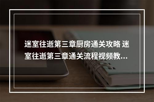 迷室往逝第三章厨房通关攻略 迷室往逝第三章通关流程视频教学