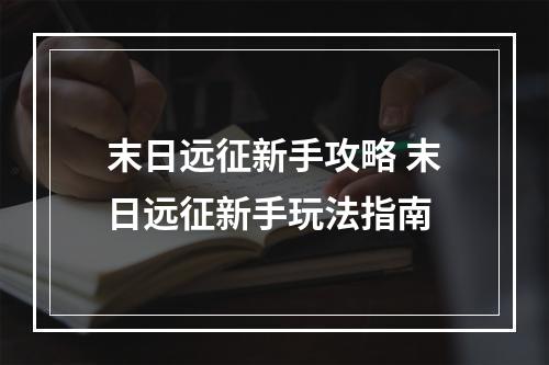 末日远征新手攻略 末日远征新手玩法指南