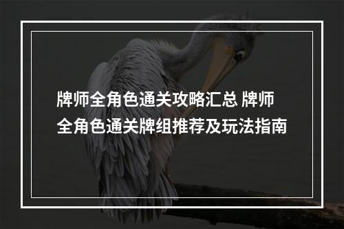 牌师全角色通关攻略汇总 牌师全角色通关牌组推荐及玩法指南