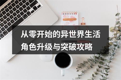 从零开始的异世界生活角色升级与突破攻略