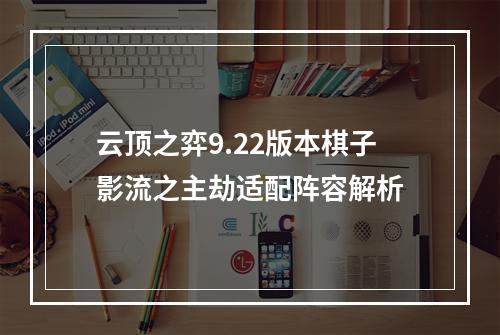 云顶之弈9.22版本棋子影流之主劫适配阵容解析