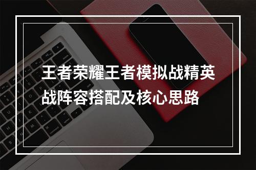 王者荣耀王者模拟战精英战阵容搭配及核心思路