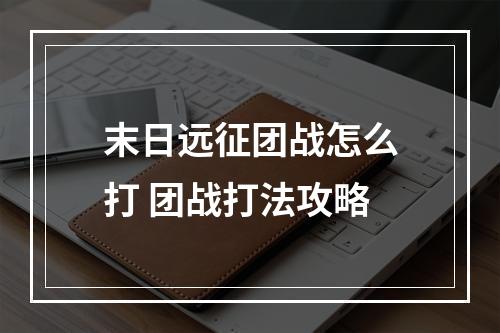 末日远征团战怎么打 团战打法攻略