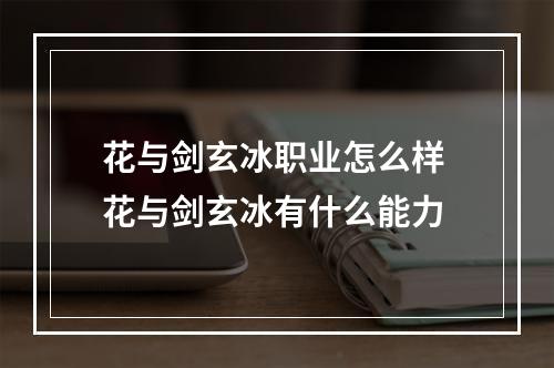 花与剑玄冰职业怎么样 花与剑玄冰有什么能力