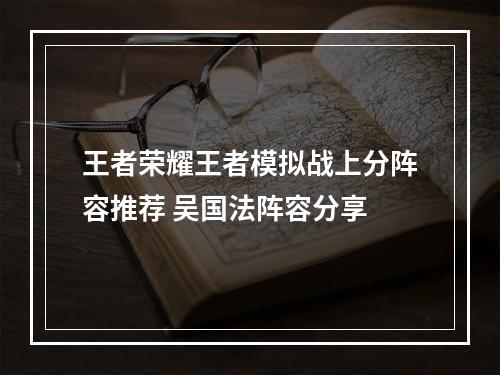 王者荣耀王者模拟战上分阵容推荐 吴国法阵容分享