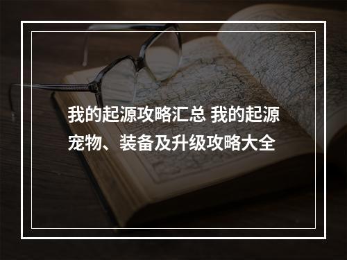 我的起源攻略汇总 我的起源宠物、装备及升级攻略大全