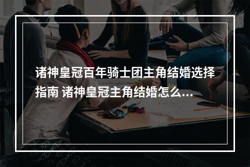 诸神皇冠百年骑士团主角结婚选择指南 诸神皇冠主角结婚怎么选