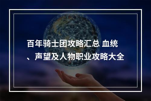 百年骑士团攻略汇总 血统、声望及人物职业攻略大全