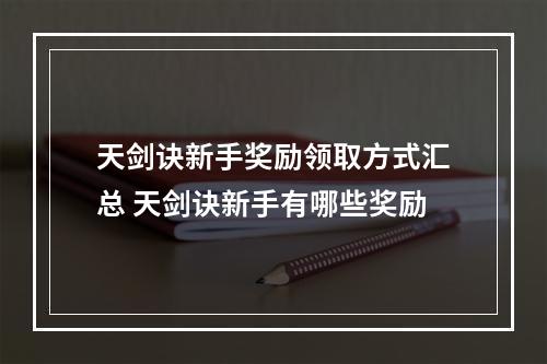 天剑诀新手奖励领取方式汇总 天剑诀新手有哪些奖励