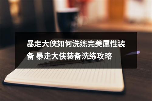 暴走大侠如何洗练完美属性装备 暴走大侠装备洗练攻略