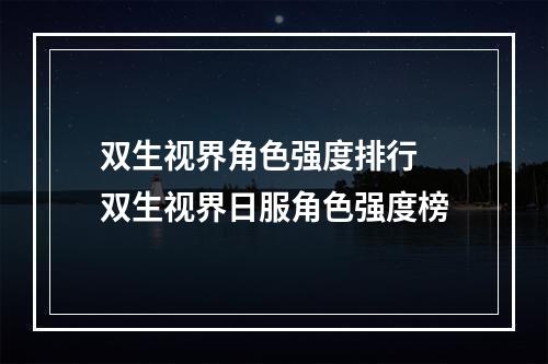 双生视界角色强度排行 双生视界日服角色强度榜