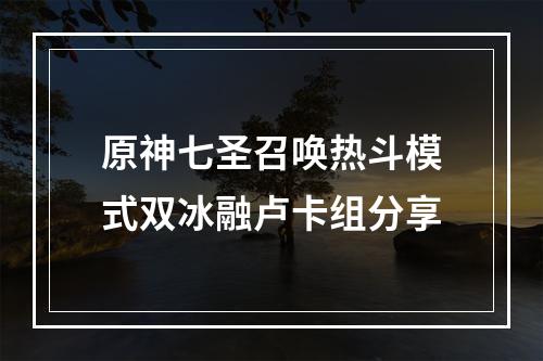 原神七圣召唤热斗模式双冰融卢卡组分享