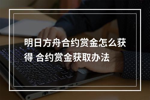 明日方舟合约赏金怎么获得 合约赏金获取办法