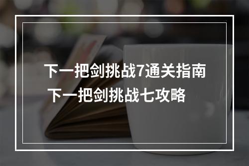 下一把剑挑战7通关指南 下一把剑挑战七攻略