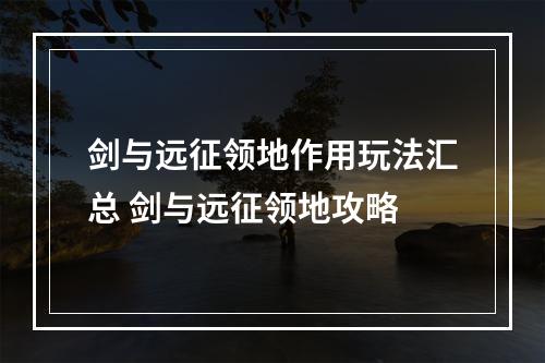 剑与远征领地作用玩法汇总 剑与远征领地攻略