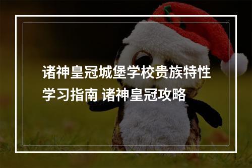 诸神皇冠城堡学校贵族特性学习指南 诸神皇冠攻略