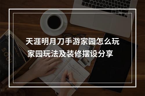 天涯明月刀手游家园怎么玩 家园玩法及装修摆设分享