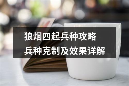 狼烟四起兵种攻略 兵种克制及效果详解