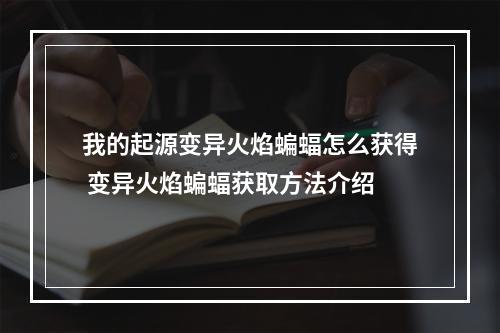 我的起源变异火焰蝙蝠怎么获得 变异火焰蝙蝠获取方法介绍