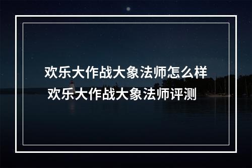 欢乐大作战大象法师怎么样 欢乐大作战大象法师评测