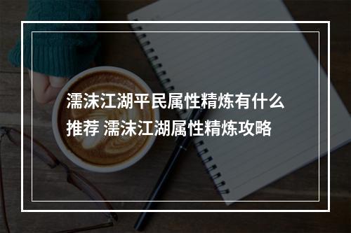 濡沫江湖平民属性精炼有什么推荐 濡沫江湖属性精炼攻略