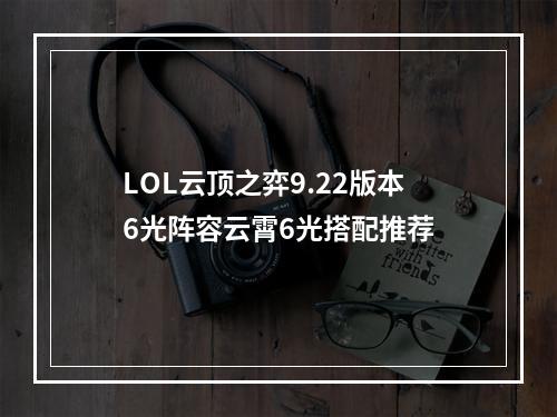 LOL云顶之弈9.22版本6光阵容云霄6光搭配推荐