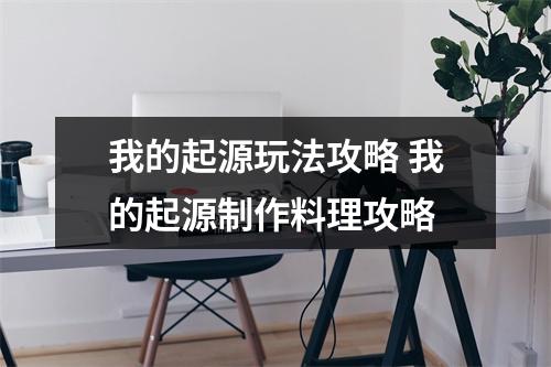 我的起源玩法攻略 我的起源制作料理攻略