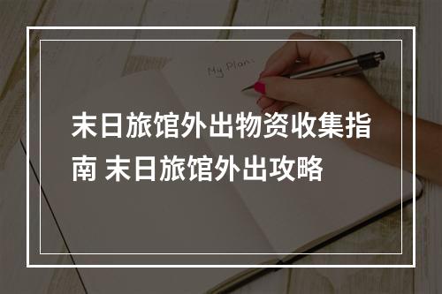 末日旅馆外出物资收集指南 末日旅馆外出攻略