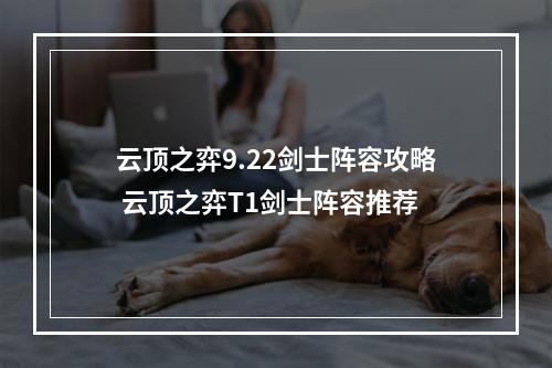 云顶之弈9.22剑士阵容攻略 云顶之弈T1剑士阵容推荐