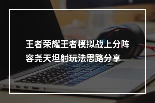 王者荣耀王者模拟战上分阵容尧天坦射玩法思路分享