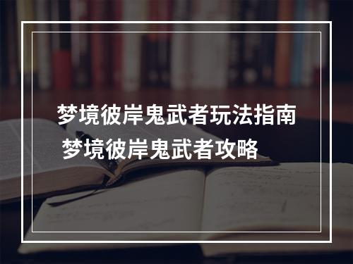 梦境彼岸鬼武者玩法指南 梦境彼岸鬼武者攻略