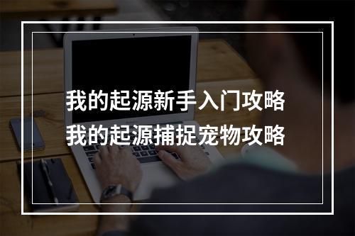 我的起源新手入门攻略 我的起源捕捉宠物攻略