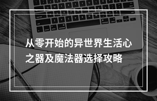 从零开始的异世界生活心之器及魔法器选择攻略