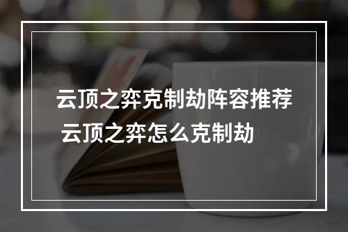 云顶之弈克制劫阵容推荐 云顶之弈怎么克制劫