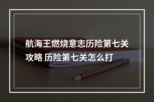 航海王燃烧意志历险第七关攻略 历险第七关怎么打