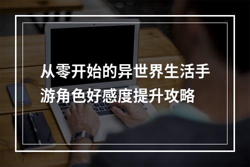 从零开始的异世界生活手游角色好感度提升攻略