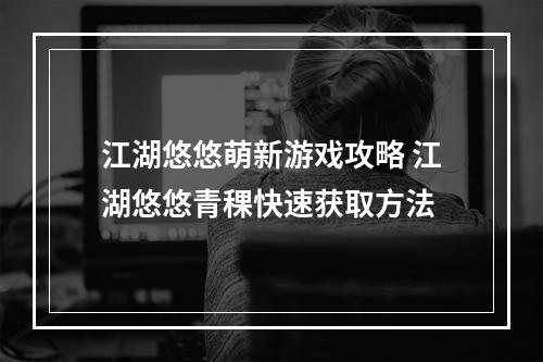 江湖悠悠萌新游戏攻略 江湖悠悠青稞快速获取方法