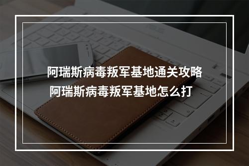 阿瑞斯病毒叛军基地通关攻略 阿瑞斯病毒叛军基地怎么打