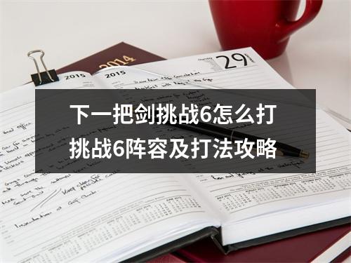 下一把剑挑战6怎么打 挑战6阵容及打法攻略