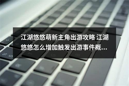 江湖悠悠萌新主角出游攻略 江湖悠悠怎么增加触发出游事件概率