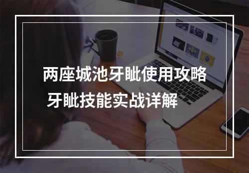 两座城池牙眦使用攻略 牙眦技能实战详解