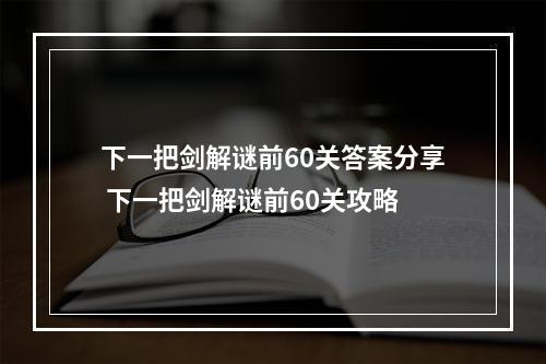 下一把剑解谜前60关答案分享 下一把剑解谜前60关攻略