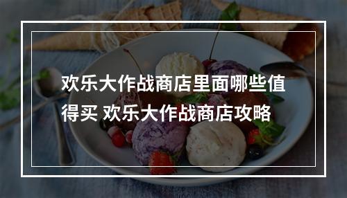 欢乐大作战商店里面哪些值得买 欢乐大作战商店攻略