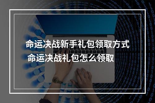 命运决战新手礼包领取方式 命运决战礼包怎么领取